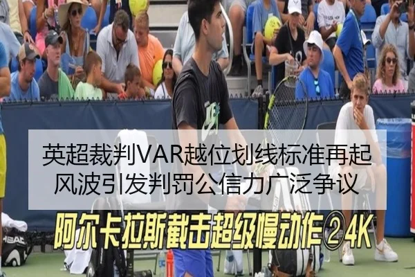 英超裁判VAR越位划线标准再起风波引发判罚公信力广泛争议