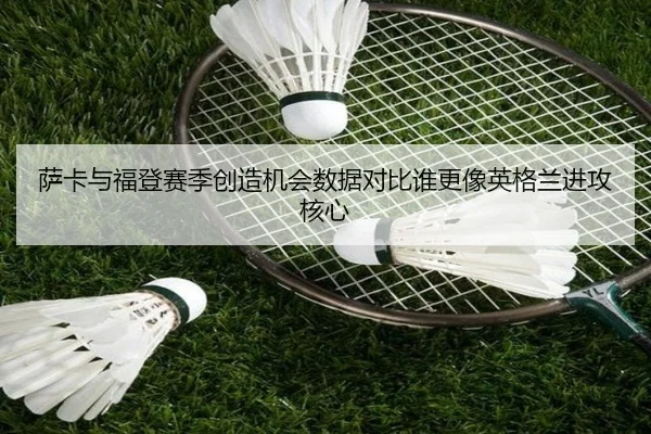 萨卡与福登赛季创造机会数据对比谁更像英格兰进攻核心