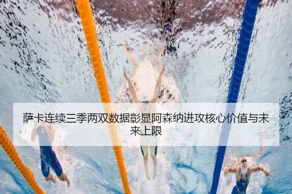 萨卡连续三季两双数据彰显阿森纳进攻核心价值与未来上限