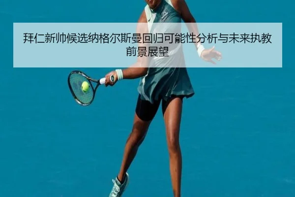 拜仁新帅候选纳格尔斯曼回归可能性分析与未来执教前景展望